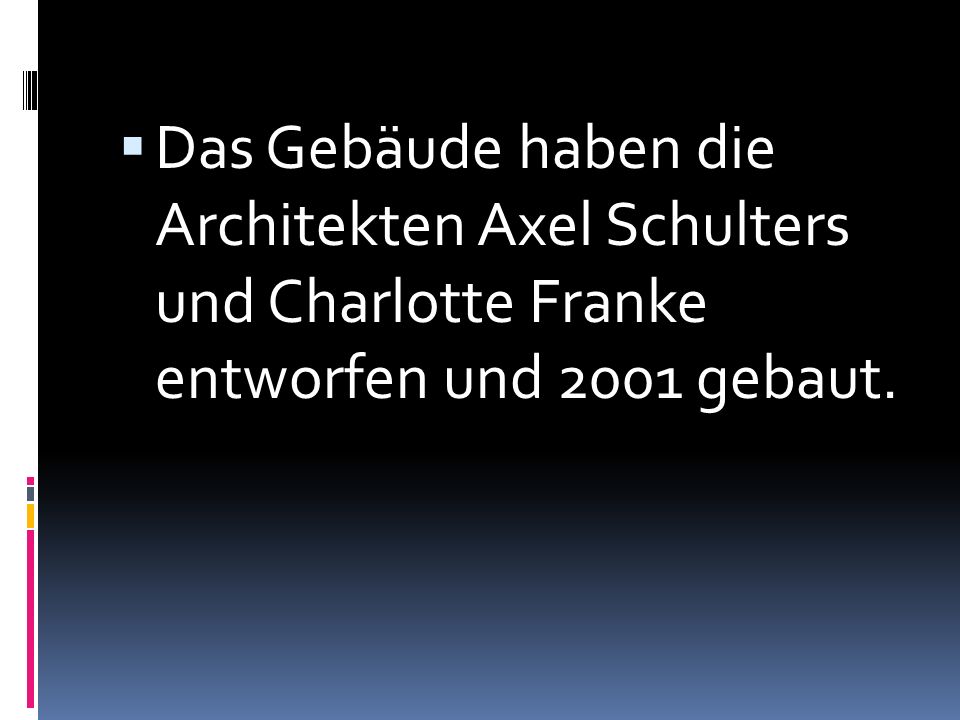 Das Gebäude haben die Architekten Axel Schulters und Charlotte Franke entworfen und 2001 gebaut.