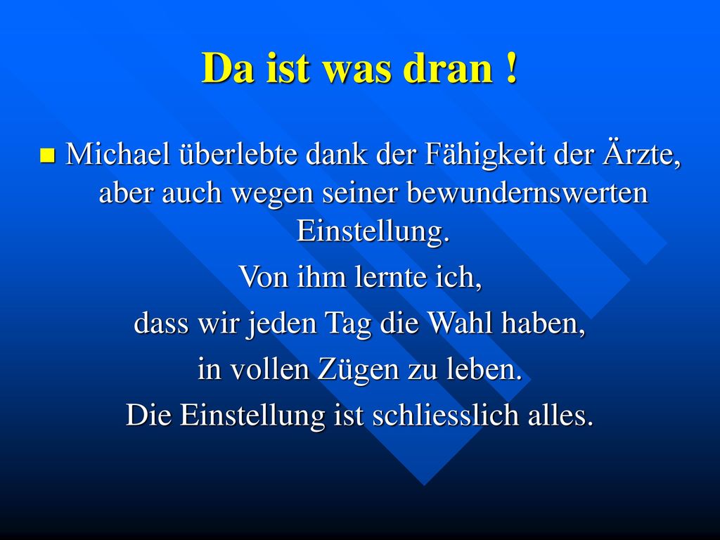 Da ist was dran ! Michael überlebte dank der Fähigkeit der Ärzte, aber auch wegen seiner bewundernswerten Einstellung.
