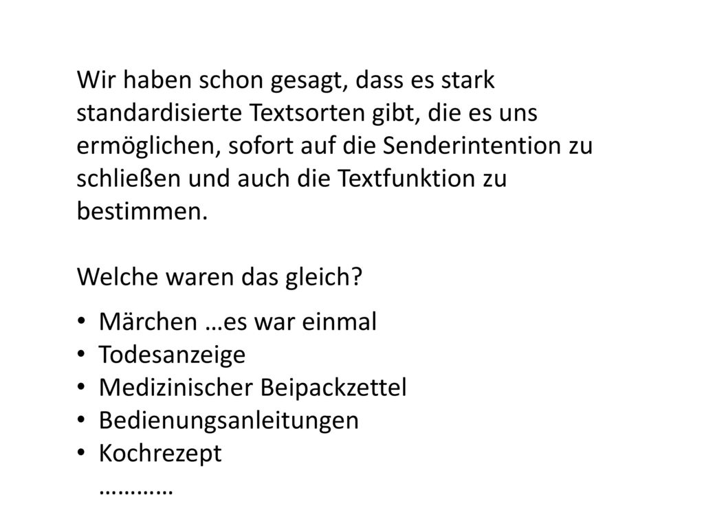 Wir haben schon gesagt, dass es stark standardisierte Textsorten gibt, die es uns ermöglichen, sofort auf die Senderintention zu schließen und auch die Textfunktion zu bestimmen.