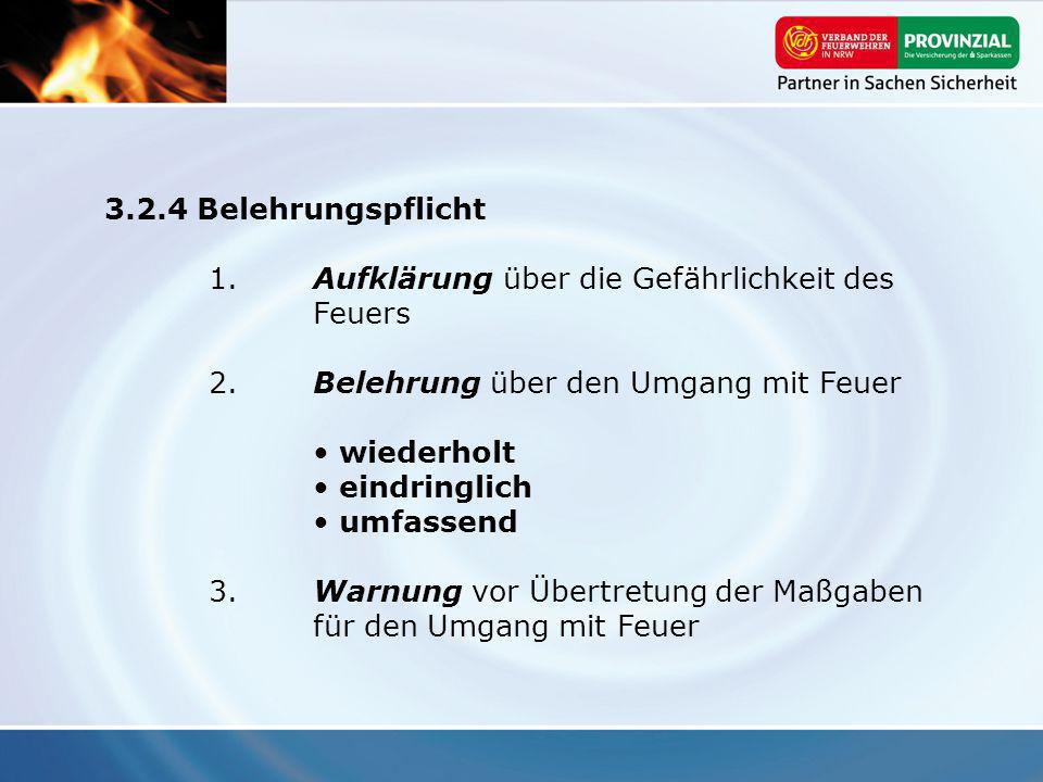 3.2.4 Belehrungspflicht 1. Aufklärung über die Gefährlichkeit des Feuers. 2. Belehrung über den Umgang mit Feuer.