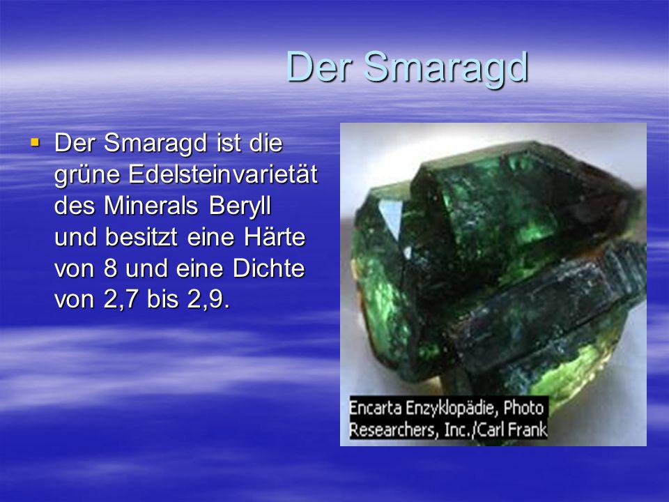 Der Smaragd Der Smaragd ist die grüne Edelsteinvarietät des Minerals Beryll und besitzt eine Härte von 8 und eine Dichte von 2,7 bis 2,9.