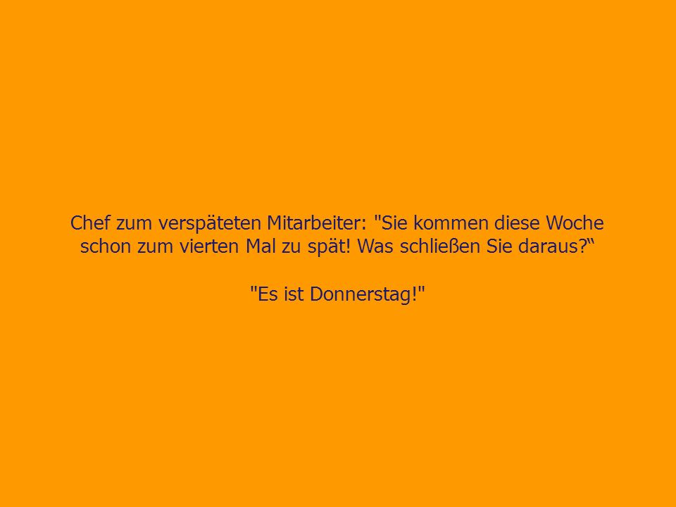 Chef zum verspäteten Mitarbeiter: Sie kommen diese Woche schon zum vierten Mal zu spät! Was schließen Sie daraus