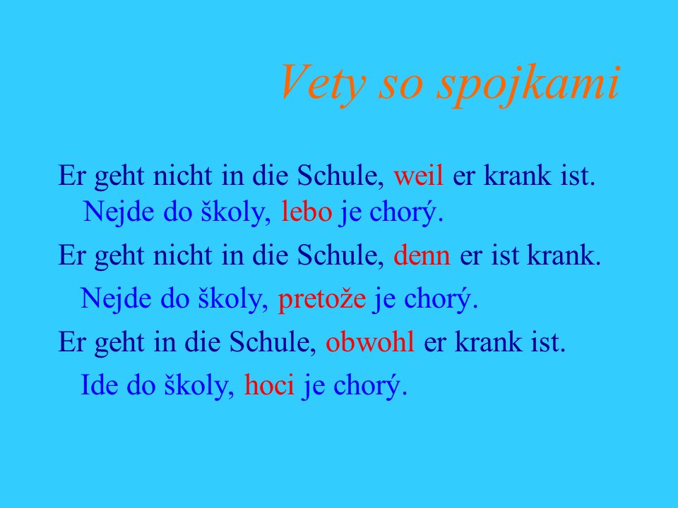 Vety so spojkami Er geht nicht in die Schule, weil er krank ist. Nejde do školy, lebo je chorý. Er geht nicht in die Schule, denn er ist krank.