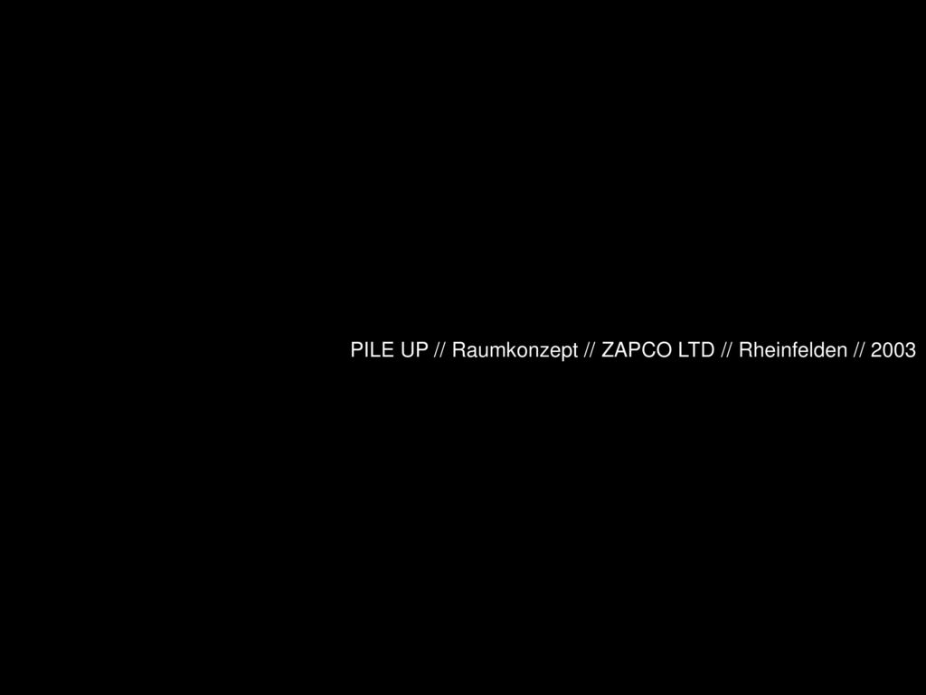 PILE UP // Raumkonzept // ZAPCO LTD // Rheinfelden // 2003