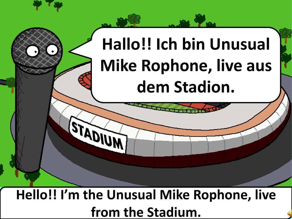 Hallo!! Ich bin Unusual Mike Rophone, live aus dem Stadion.