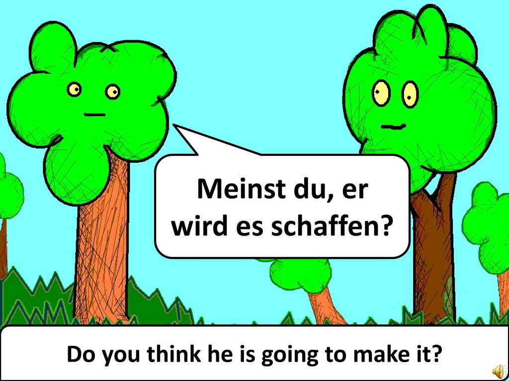 Meinst du, er wird es schaffen Do you think he is going to make it