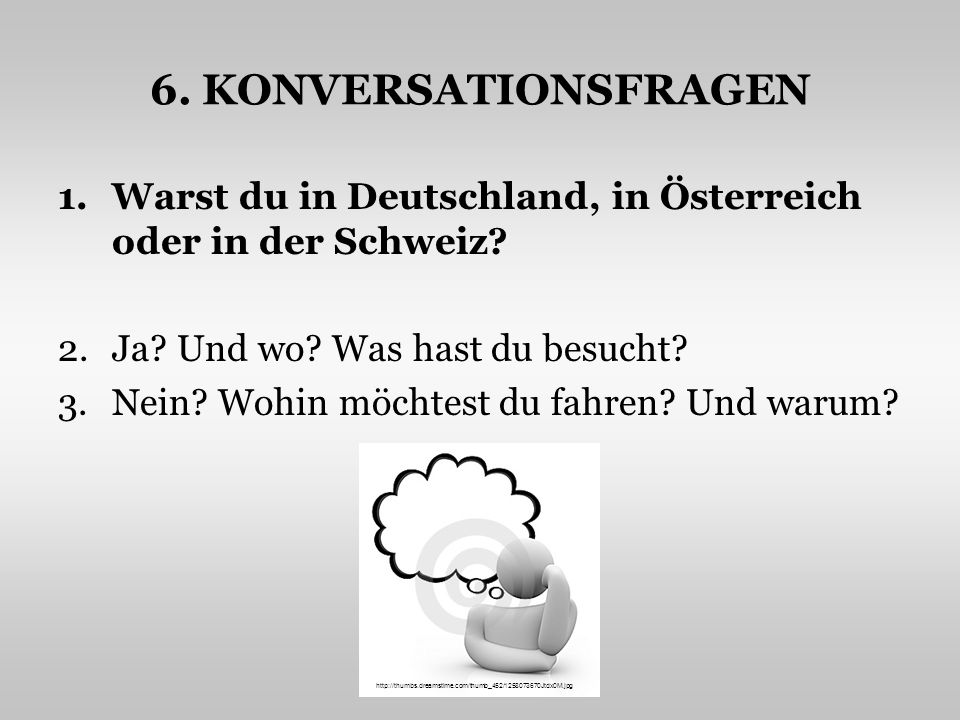 6. KONVERSATIONSFRAGEN Warst du in Deutschland, in Österreich oder in der Schweiz Ja Und wo Was hast du besucht