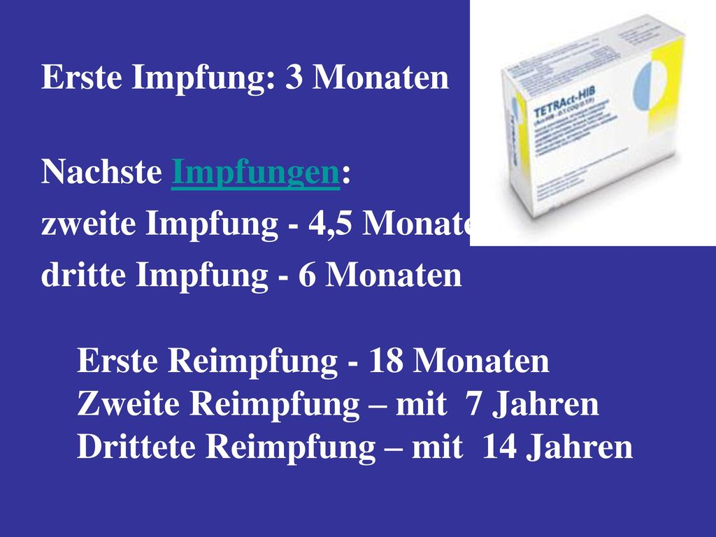 Erste Impfung: 3 Monaten Nachste Impfungen: zweite Impfung - 4,5 Monaten dritte Impfung - 6 Monaten Erste Reimpfung - 18 Monaten Zweite Reimpfung – mit 7 Jahren Drittete Reimpfung – mit 14 Jahren