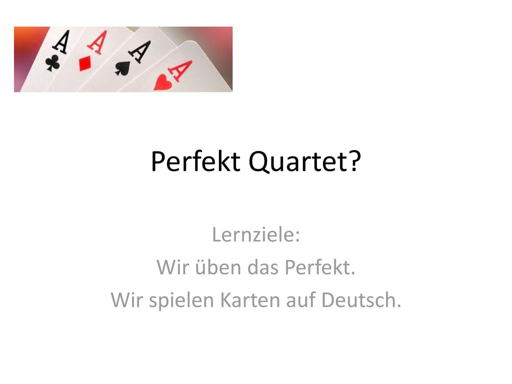 Lernziele: Wir üben das Perfekt. Wir spielen Karten auf Deutsch.