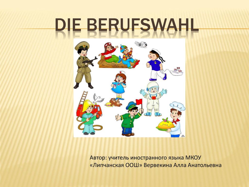 Die Berufswahl Автор: учитель иностранного языка МКОУ «Липчанская ООШ» Вервекина Алла Анатольевна