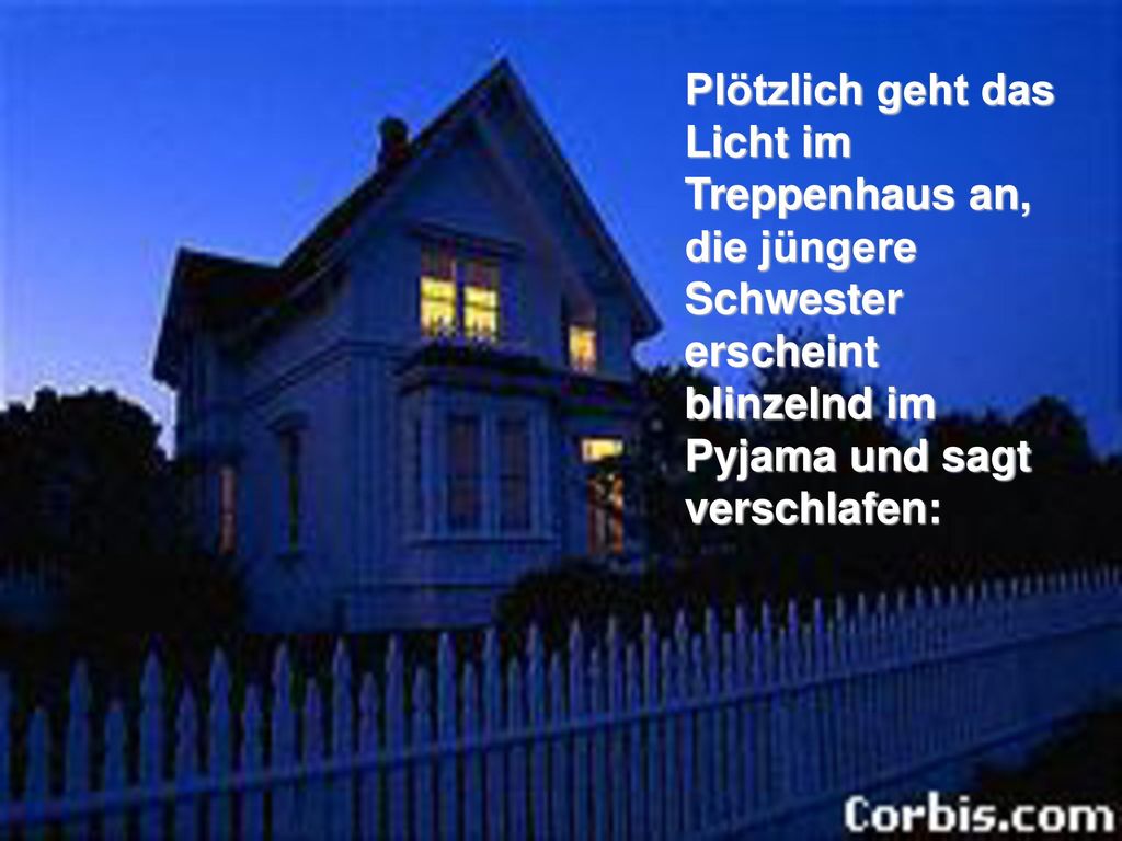 Plötzlich geht das Licht im Treppenhaus an, die jüngere Schwester erscheint blinzelnd im Pyjama und sagt verschlafen: