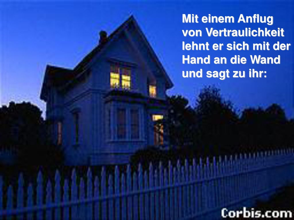 Mit einem Anflug von Vertraulichkeit lehnt er sich mit der Hand an die Wand und sagt zu ihr: