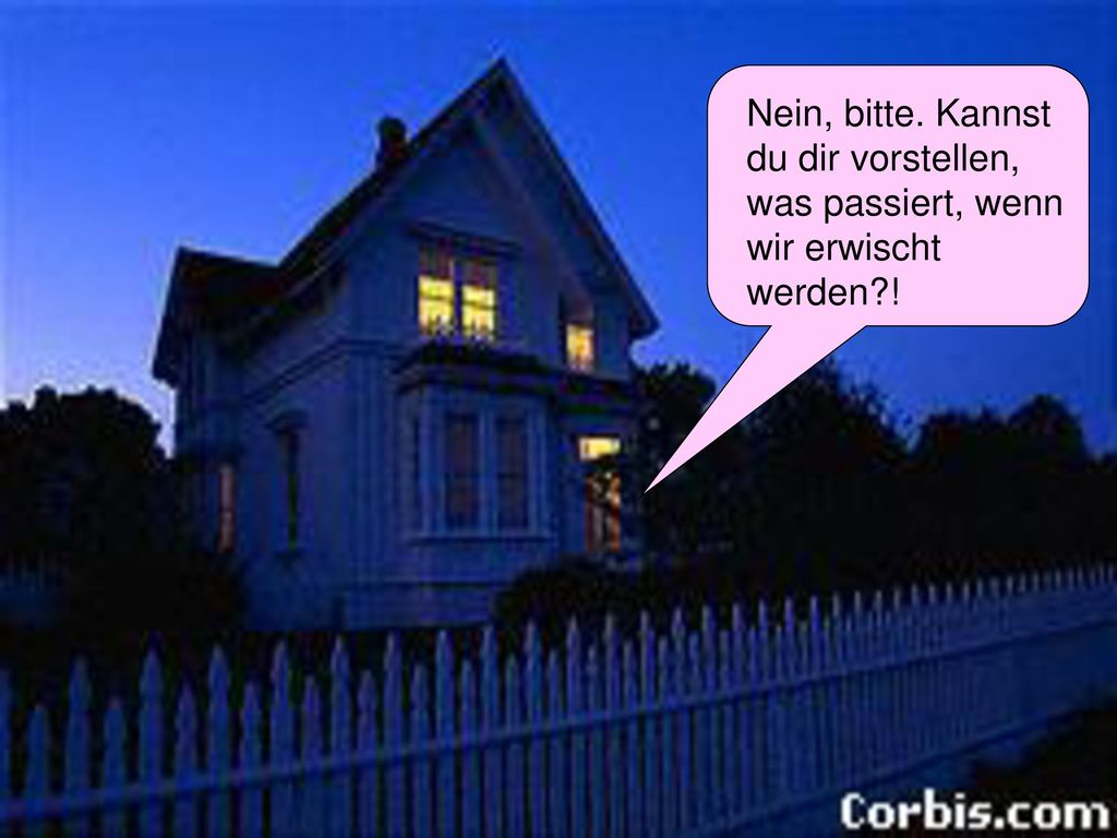 Nein, bitte. Kannst du dir vorstellen, was passiert, wenn wir erwischt werden !