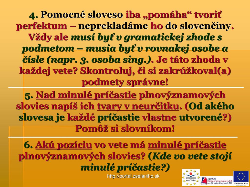 4. Pomocné sloveso iba „pomáha tvoriť perfektum – neprekladáme ho do slovenčiny. Vždy ale musí byť v gramatickej zhode s podmetom – musia byť v rovnakej osobe a čísle (napr. 3. osoba sing.). Je táto zhoda v každej vete Skontroluj, či si zakrúžkoval(a) podmety správne!