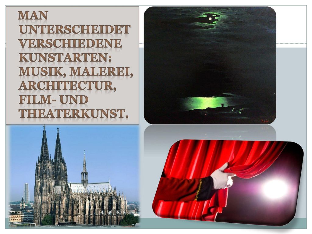 Man unterscheidet verschiedene Kunstarten: Musik, Malerei, Architectur, Film- und Theaterkunst.