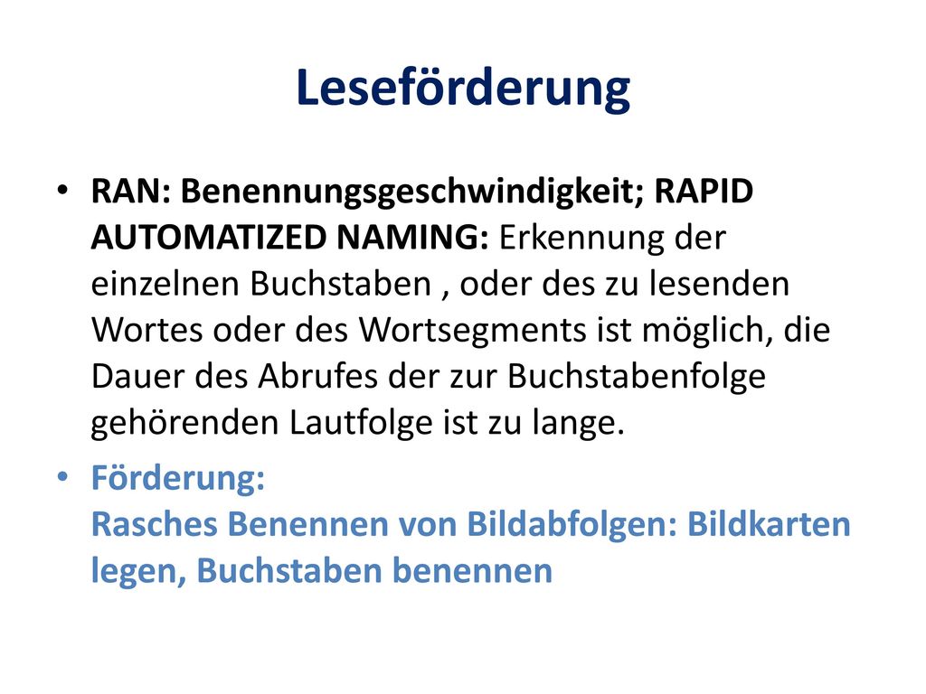 RAN: Benennungsgeschwindigkeit; RAPID AUTOMATIZED NAMING: Erkennung der einzelnen Buchstaben , oder des zu lesenden Wortes oder des Wortsegments ist möglich, die Dauer des Abrufes der zur Buchstabenfolge gehörenden Lautfolge ist zu lange.