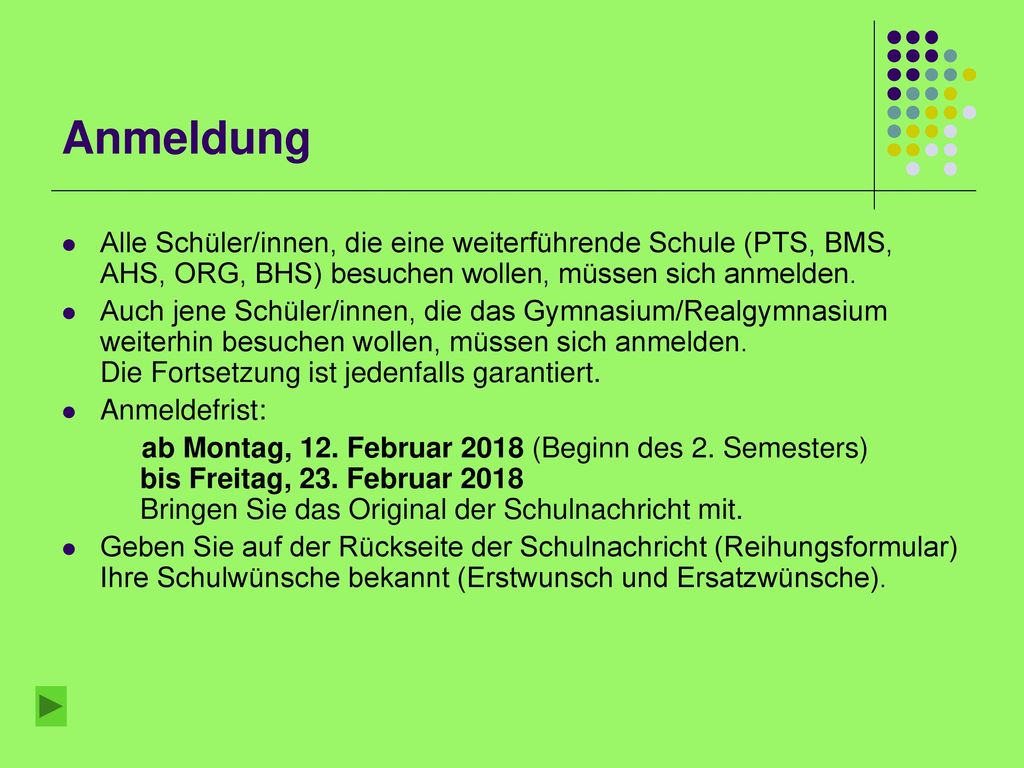 Anmeldung Alle Schüler/innen, die eine weiterführende Schule (PTS, BMS, AHS, ORG, BHS) besuchen wollen, müssen sich anmelden.