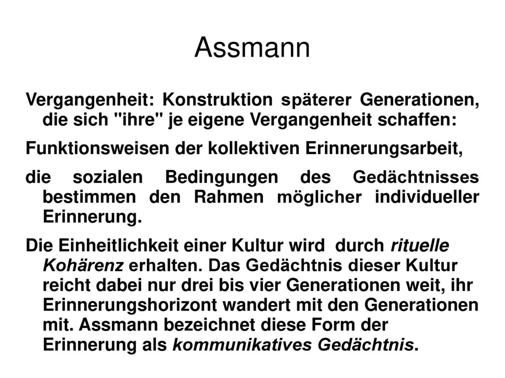 Assmann Vergangenheit: Konstruktion späterer Generationen, die sich ihre je eigene Vergangenheit schaffen: