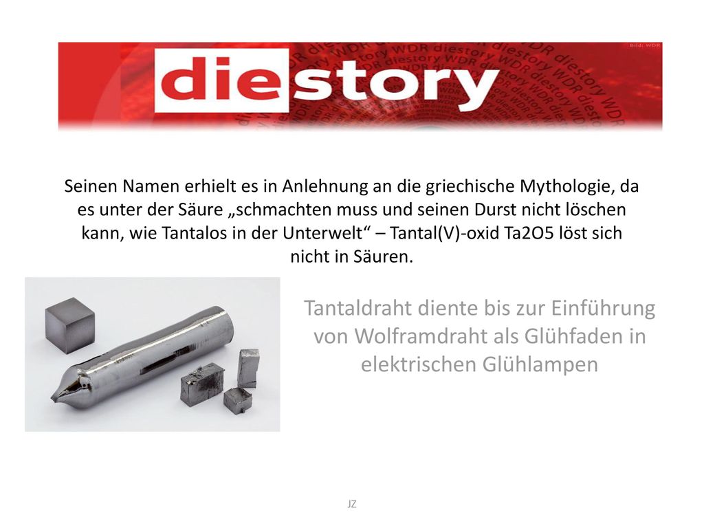Seinen Namen erhielt es in Anlehnung an die griechische Mythologie, da es unter der Säure „schmachten muss und seinen Durst nicht löschen kann, wie Tantalos in der Unterwelt – Tantal(V)-oxid Ta2O5 löst sich nicht in Säuren.