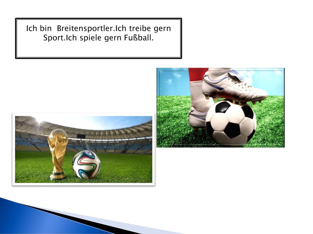 Ich bin Breitensportler.Ich treibe gern Sport.Ich spiele gern Fußball.