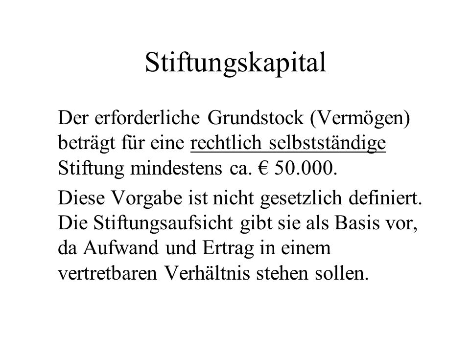Stiftungskapital Der erforderliche Grundstock (Vermögen) beträgt für eine rechtlich selbstständige Stiftung mindestens ca. €