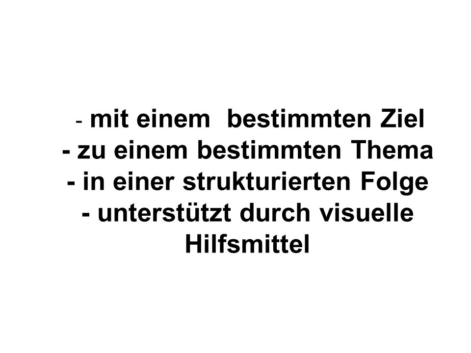 - mit einem bestimmten Ziel - zu einem bestimmten Thema - in einer strukturierten Folge - unterstützt durch visuelle Hilfsmittel
