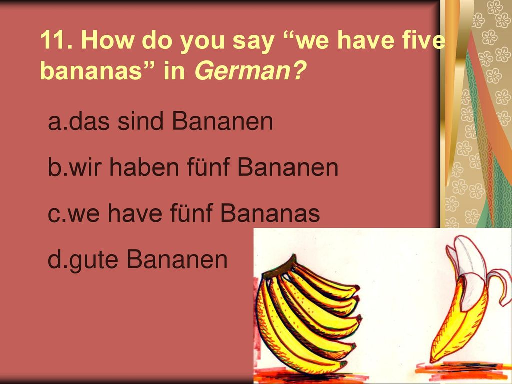 11. How do you say we have five bananas in German
