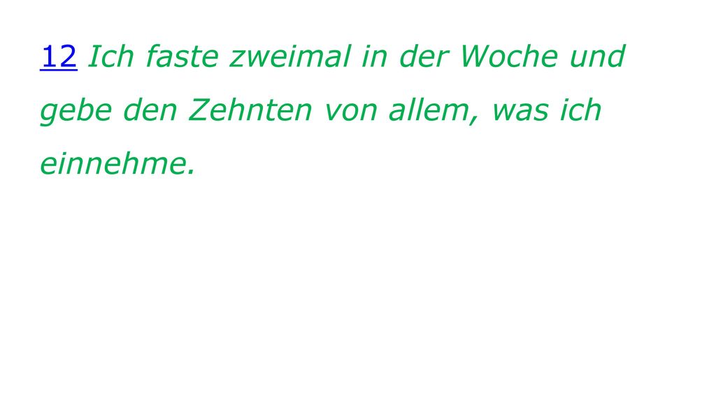12 Ich faste zweimal in der Woche und gebe den Zehnten von allem, was ich einnehme.