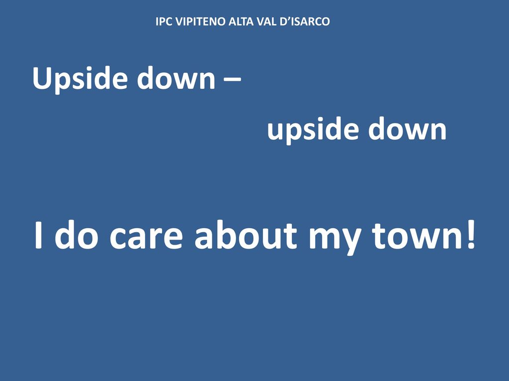 I do care about my town! Upside down – upside down