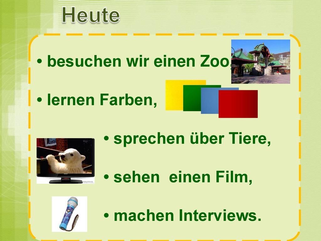 Heute • besuchen wir einen Zoo, • lernen Farben,