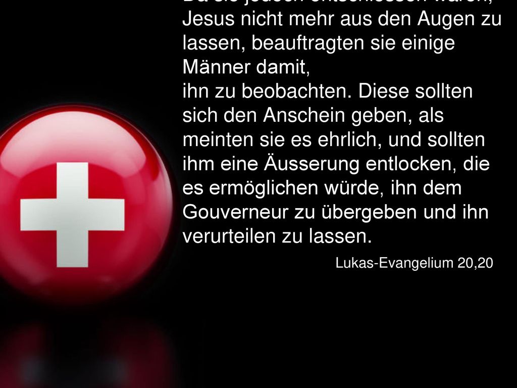 Da sie jedoch entschlossen waren, Jesus nicht mehr aus den Augen zu lassen, beauftragten sie einige Männer damit, ihn zu beobachten. Diese sollten sich den Anschein geben, als meinten sie es ehrlich, und sollten ihm eine Äusserung entlocken, die es ermöglichen würde, ihn dem Gouverneur zu übergeben und ihn verurteilen zu lassen.