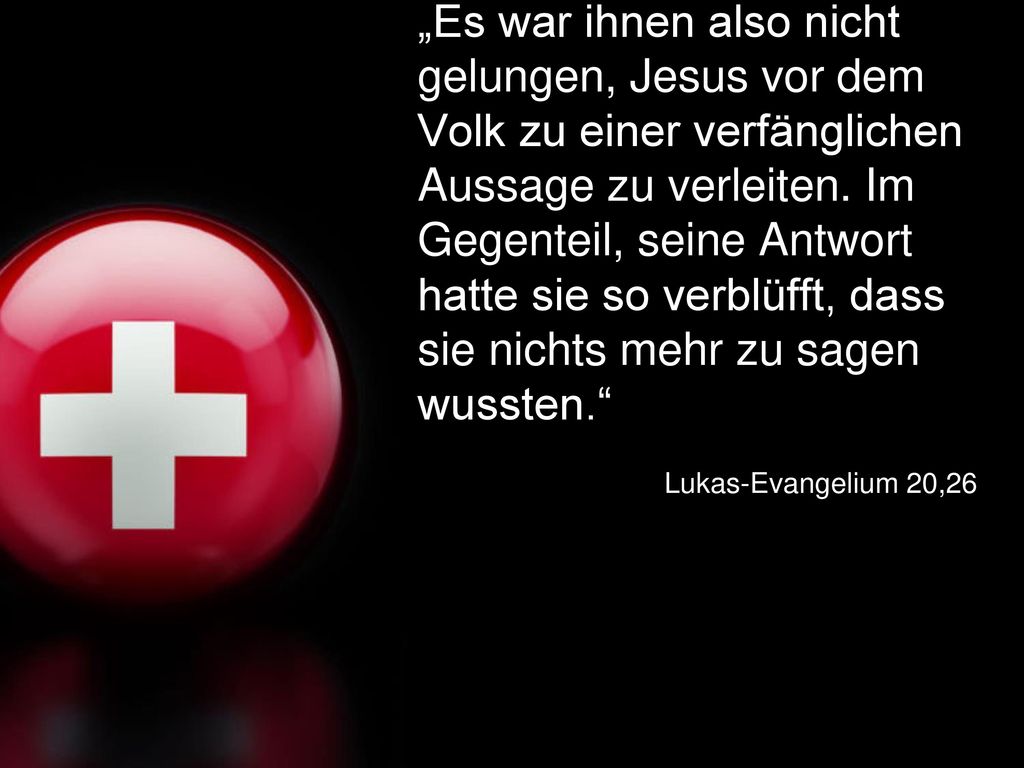 „Es war ihnen also nicht gelungen, Jesus vor dem Volk zu einer verfänglichen Aussage zu verleiten. Im Gegenteil, seine Antwort hatte sie so verblüfft, dass sie nichts mehr zu sagen wussten.