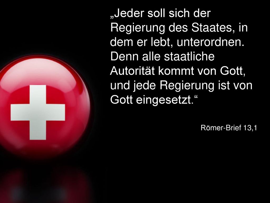 „Jeder soll sich der Regierung des Staates, in dem er lebt, unterordnen. Denn alle staatliche Autorität kommt von Gott, und jede Regierung ist von Gott eingesetzt.