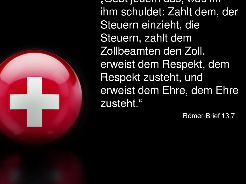 „Gebt jedem das, was ihr ihm schuldet: Zahlt dem, der Steuern einzieht, die Steuern, zahlt dem Zollbeamten den Zoll, erweist dem Respekt, dem Respekt zusteht, und erweist dem Ehre, dem Ehre zusteht.