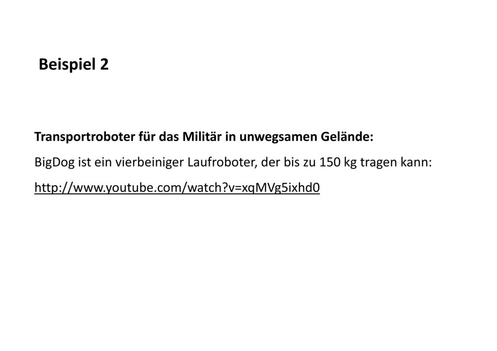 Beispiel 2 Transportroboter für das Militär in unwegsamen Gelände: BigDog ist ein vierbeiniger Laufroboter, der bis zu 150 kg tragen kann: