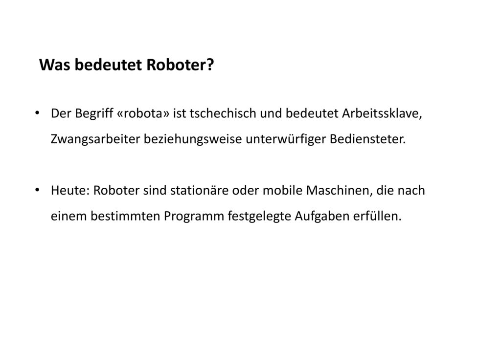 Was bedeutet Roboter Der Begriff «robota» ist tschechisch und bedeutet Arbeitssklave, Zwangsarbeiter beziehungsweise unterwürfiger Bediensteter.