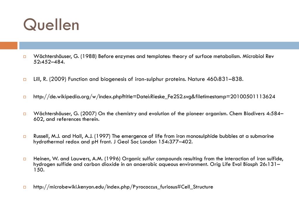 Quellen Wächtershäuser, G. (1988) Before enzymes and templates: theory of surface metabolism. Microbiol Rev 52:452–484.