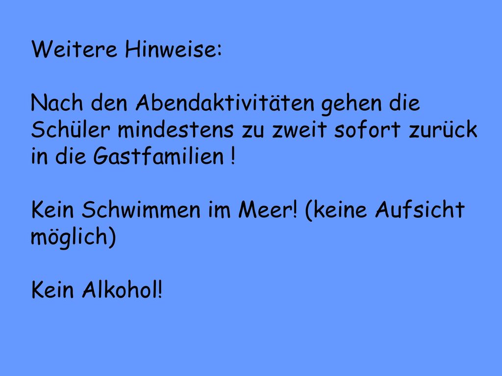Weitere Hinweise: Nach den Abendaktivitäten gehen die Schüler mindestens zu zweit sofort zurück in die Gastfamilien .