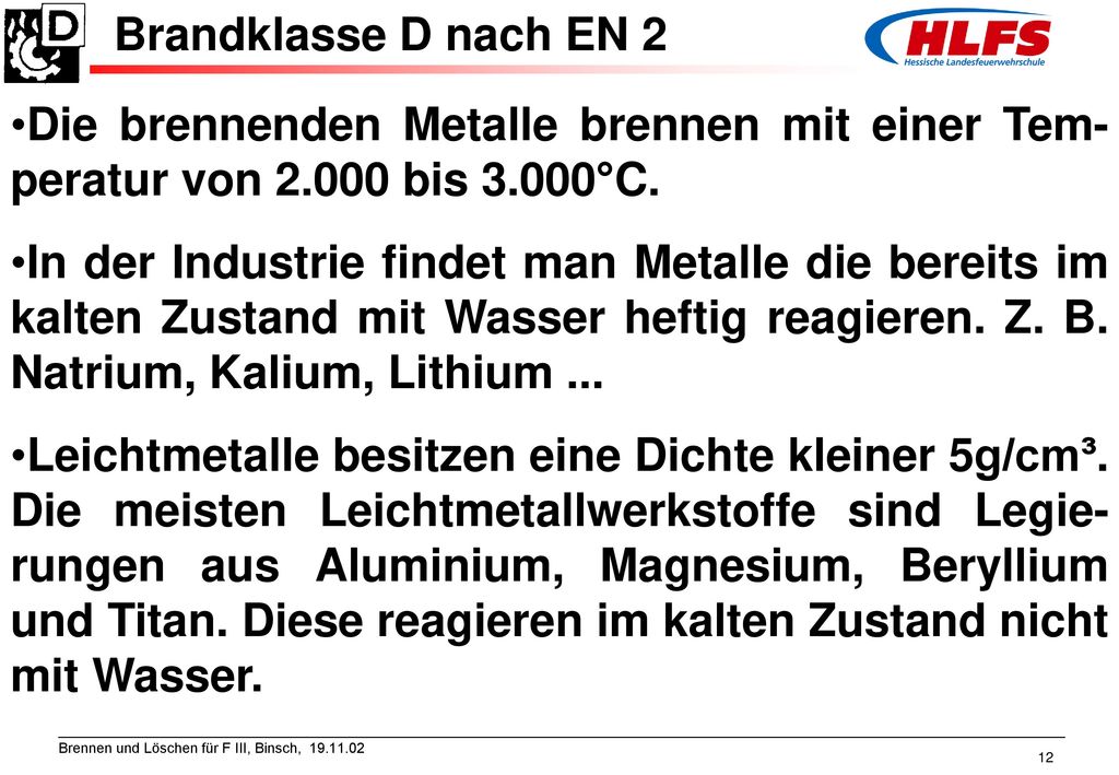 Brandklasse D nach EN 2 Die brennenden Metalle brennen mit einer Tem-peratur von bis 3.000°C.