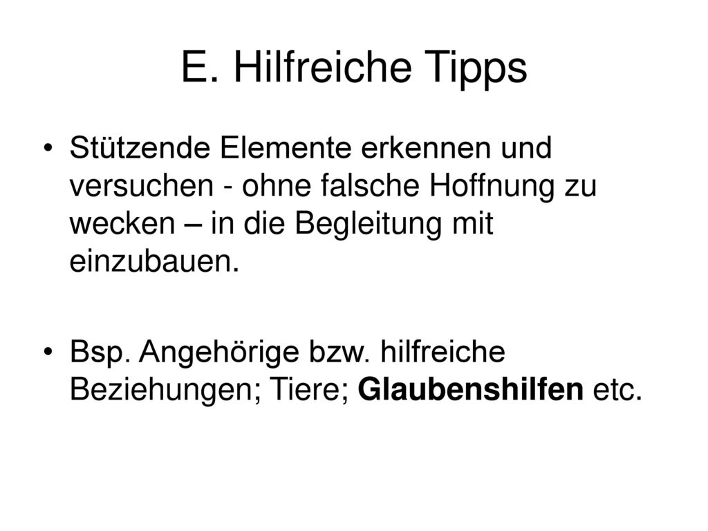 E. Hilfreiche Tipps Stützende Elemente erkennen und versuchen - ohne falsche Hoffnung zu wecken – in die Begleitung mit einzubauen.