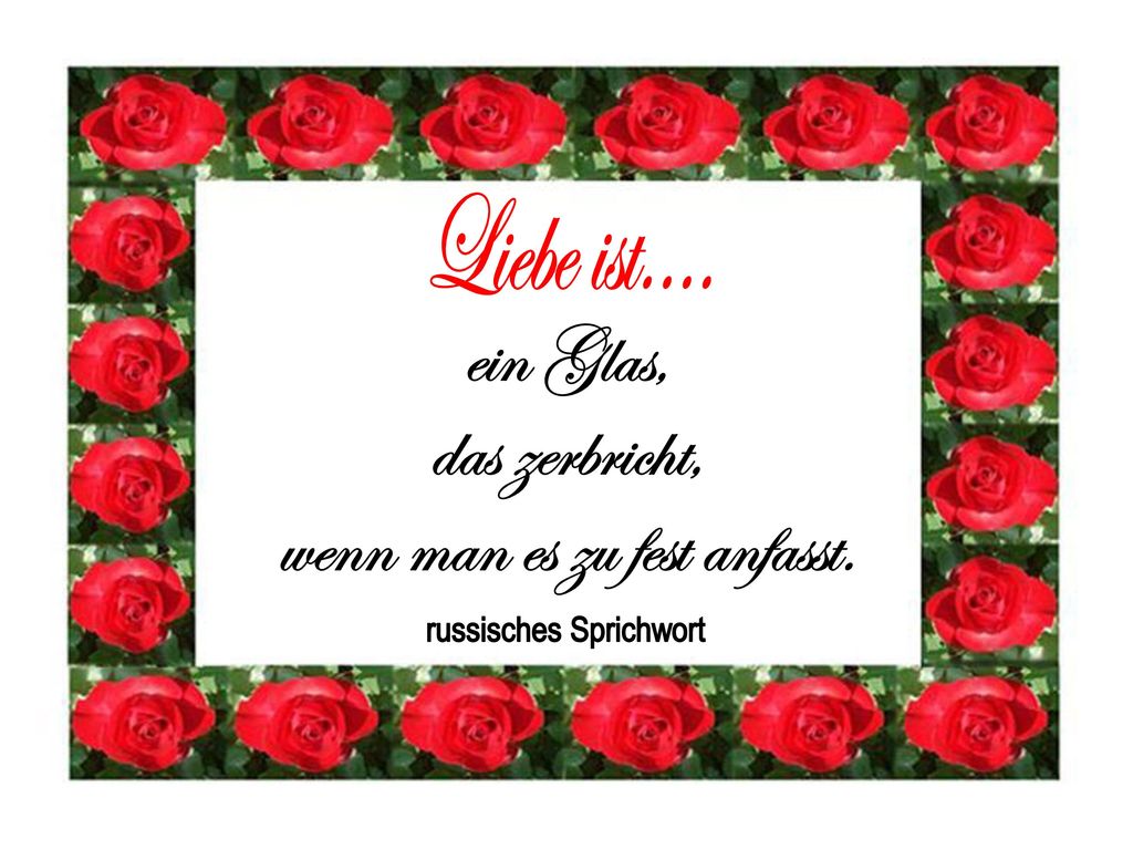 Liebe ist.... ein Glas, das zerbricht, wenn man es zu fest anfasst.