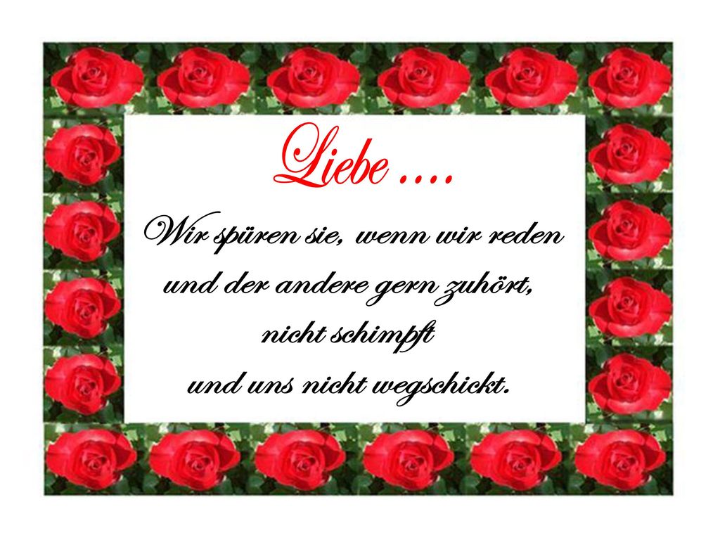 Liebe .... Wir spüren sie, wenn wir reden und der andere gern zuhört,