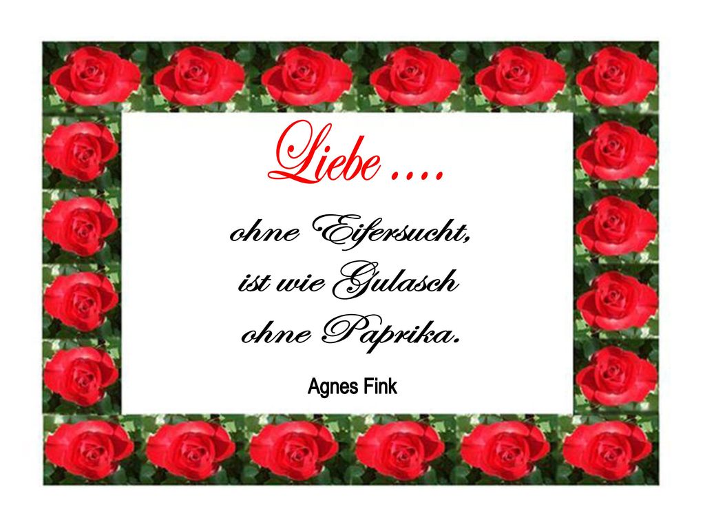 Liebe .... ohne Eifersucht, ist wie Gulasch ohne Paprika. Agnes Fink