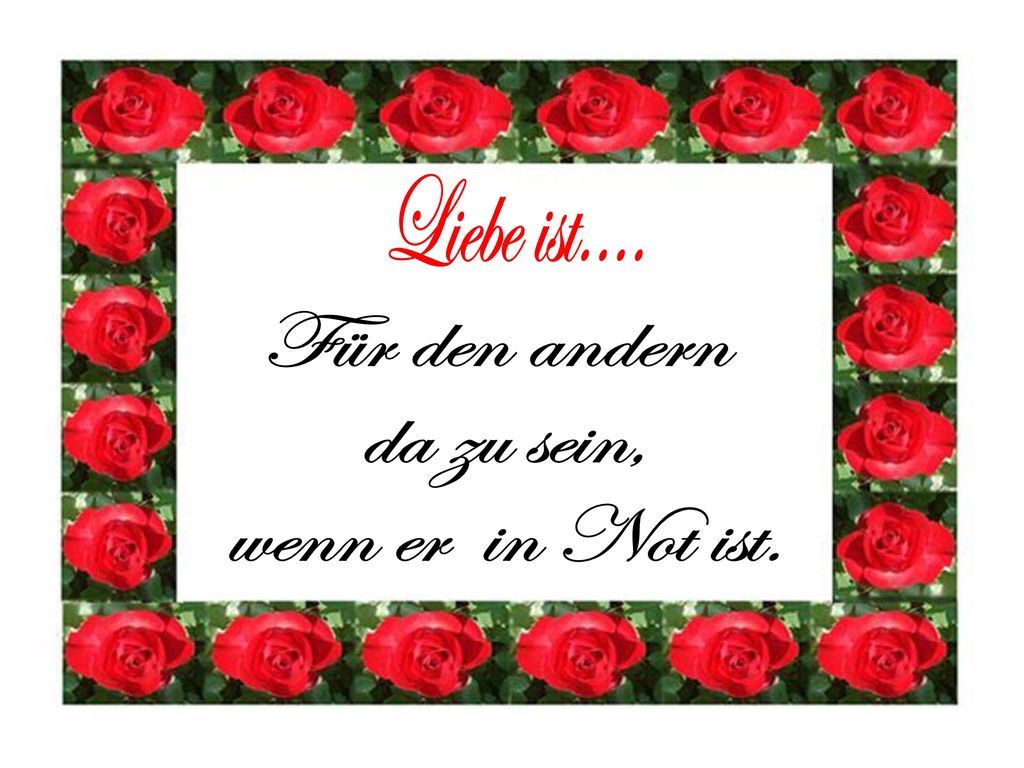 Liebe ist.... Für den andern da zu sein, wenn er in Not ist.