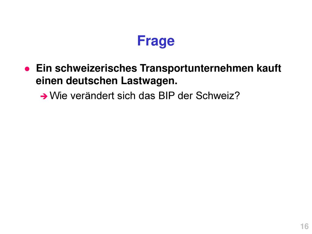 Frage Ein schweizerisches Transportunternehmen kauft einen deutschen Lastwagen. Wie verändert sich das BIP der Schweiz