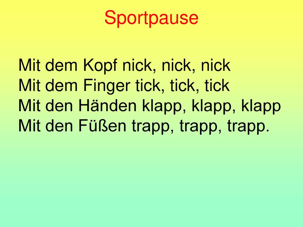 Sportpause Mit dem Kopf nick, nick, nick Mit dem Finger tick, tick, tick Mit den Händen klapp, klapp, klapp Mit den Füßen trapp, trapp, trapp.