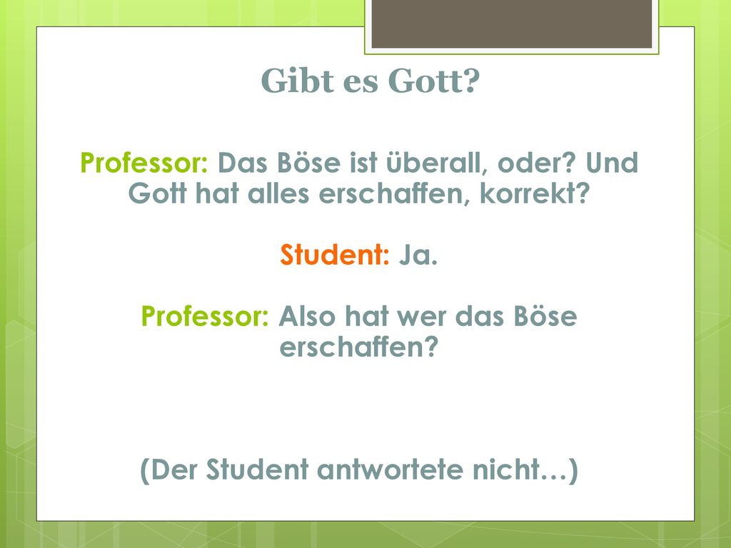 Gibt es Gott Professor: Das Böse ist überall, oder Und Gott hat alles erschaffen, korrekt Student: Ja.