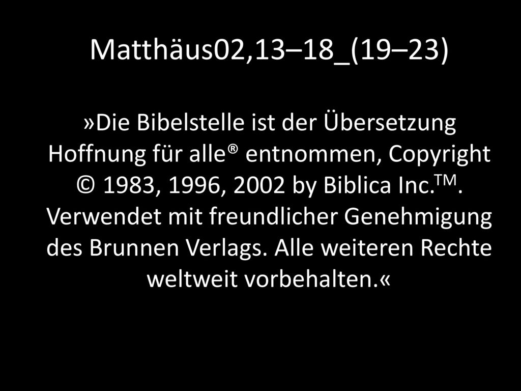 Matthäus02,13–18_(19–23) »Die Bibelstelle ist der Übersetzung Hoffnung für alle® entnommen, Copyright © 1983, 1996, 2002 by Biblica Inc.TM.