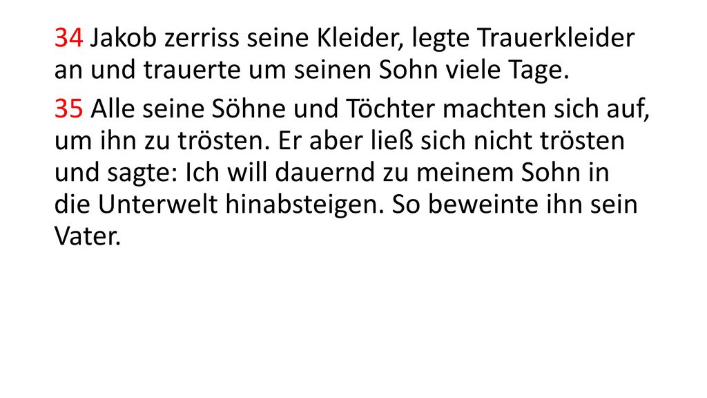34 Jakob zerriss seine Kleider, legte Trauerkleider an und trauerte um seinen Sohn viele Tage.