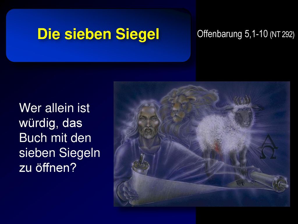Die sieben Siegel Offenbarung 5,1-10 (NT 292) Wer allein ist würdig, das Buch mit den sieben Siegeln zu öffnen